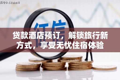 代县贷款酒店预订，解锁旅行新方式，享受无忧住宿体验
