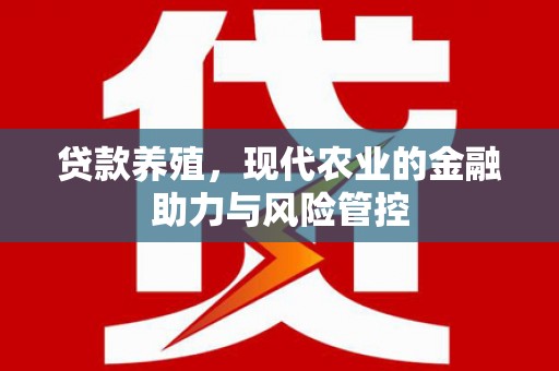 代县贷款养殖，现代农业的金融助力与风险管控