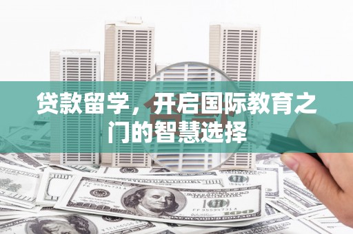 代县贷款留学，开启国际教育之门的智慧选择