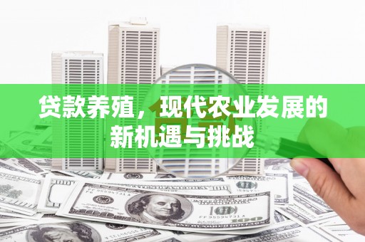 代县贷款养殖，现代农业发展的新机遇与挑战