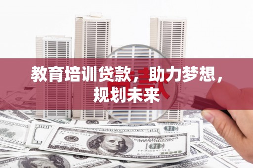 代县教育培训贷款，助力梦想，规划未来