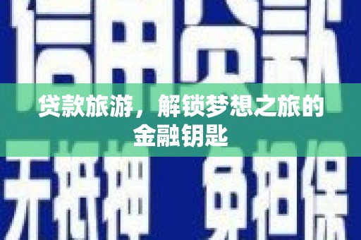 代县贷款旅游，解锁梦想之旅的金融钥匙