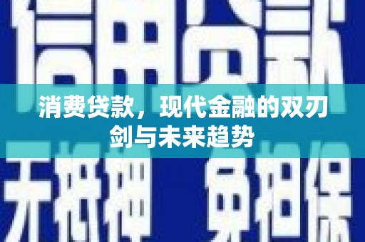 代县消费贷款，现代金融的双刃剑与未来趋势