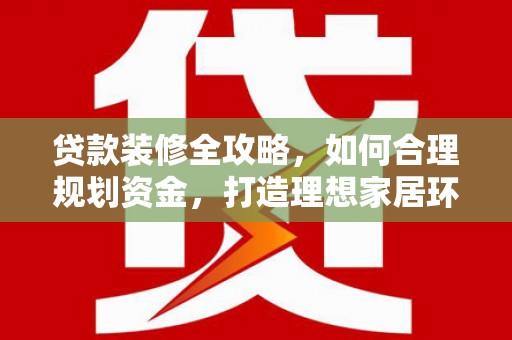 代县贷款装修全攻略，如何合理规划资金，打造理想家居环境