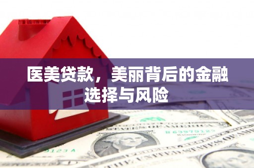 代县医美贷款，美丽背后的金融选择与风险