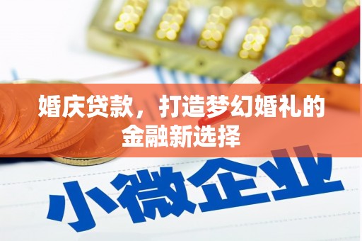 代县婚庆贷款，打造梦幻婚礼的金融新选择