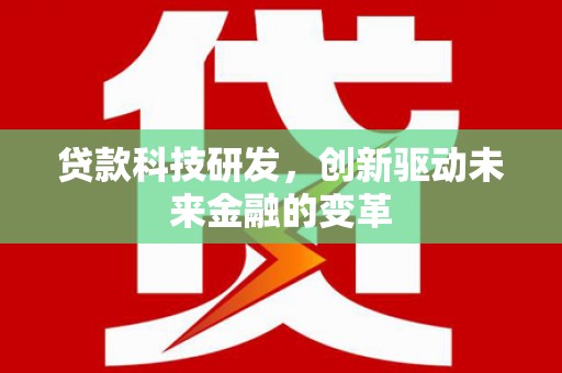 代县贷款科技研发，创新驱动未来金融的变革