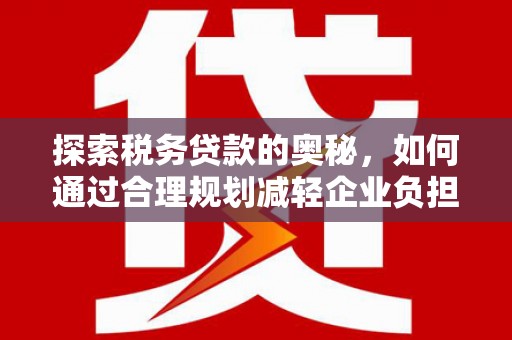 代县探索税务贷款的奥秘，如何通过合理规划减轻企业负担