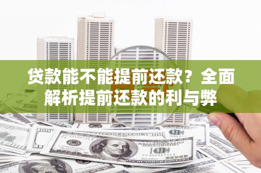 代县贷款能不能提前还款？全面解析提前还款的利与弊