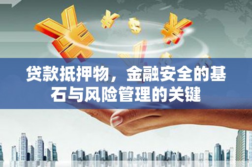 代县贷款抵押物，金融安全的基石与风险管理的关键