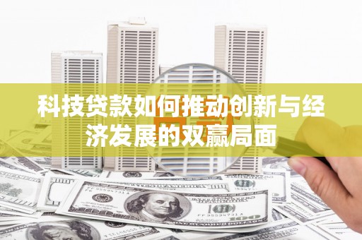 代县科技贷款如何推动创新与经济发展的双赢局面