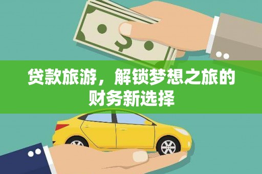 代县贷款旅游，解锁梦想之旅的财务新选择