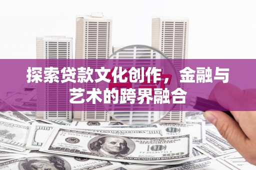 代县探索贷款文化创作，金融与艺术的跨界融合