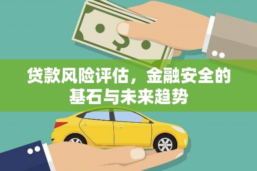 代县贷款风险评估，金融安全的基石与未来趋势