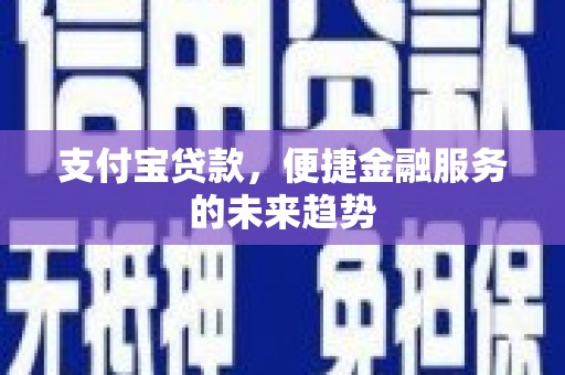 代县支付宝贷款，便捷金融服务的未来趋势
