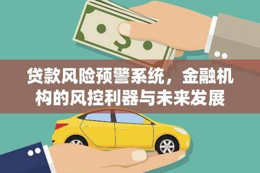 代县贷款风险预警系统，金融机构的风控利器与未来发展