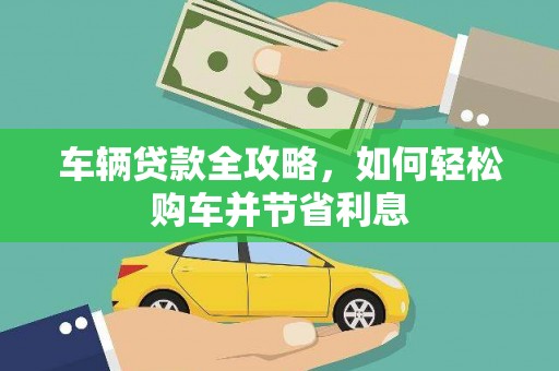 代县车辆贷款全攻略，如何轻松购车并节省利息