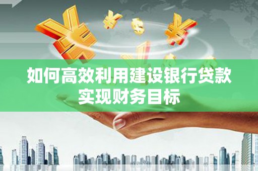 代县如何高效利用建设银行贷款实现财务目标