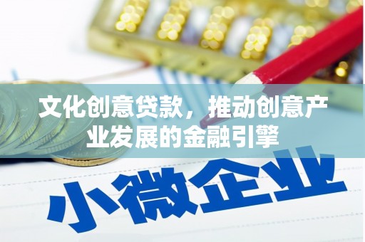 代县文化创意贷款，推动创意产业发展的金融引擎