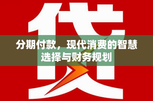 代县分期付款，现代消费的智慧选择与财务规划