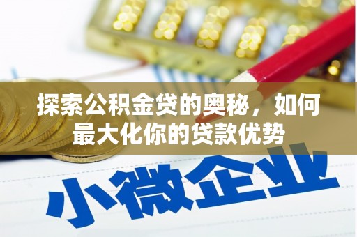 代县探索公积金贷的奥秘，如何最大化你的贷款优势
