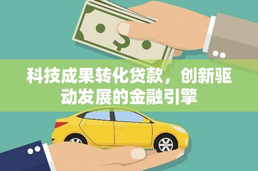 代县科技成果转化贷款，创新驱动发展的金融引擎