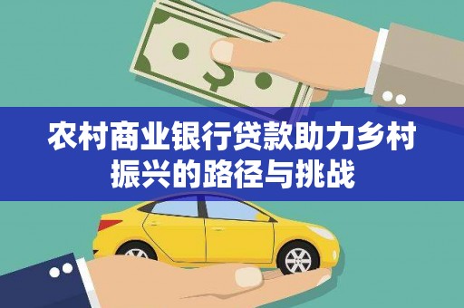 代县农村商业银行贷款助力乡村振兴的路径与挑战