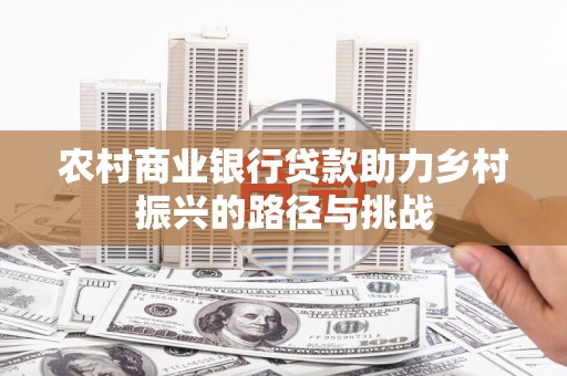 代县农村商业银行贷款助力乡村振兴的路径与挑战