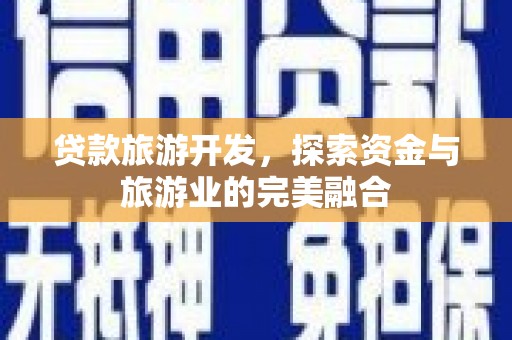 代县贷款旅游开发，探索资金与旅游业的完美融合