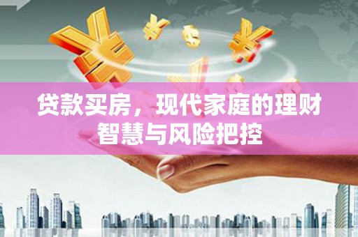 代县贷款买房，现代家庭的理财智慧与风险把控