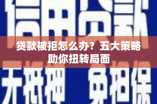 代县贷款被拒怎么办？五大策略助你扭转局面