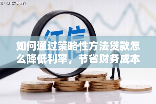 代县如何通过策略性方法贷款怎么降低利率，节省财务成本