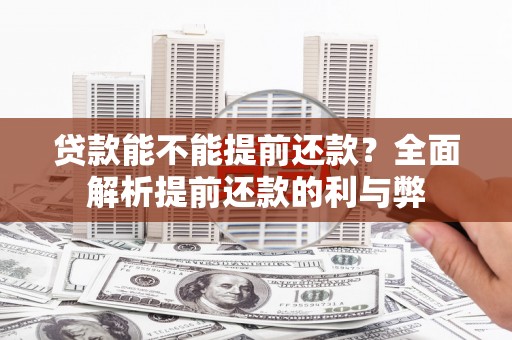代县贷款能不能提前还款？全面解析提前还款的利与弊
