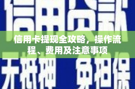 代县信用卡提现全攻略，操作流程、费用及注意事项