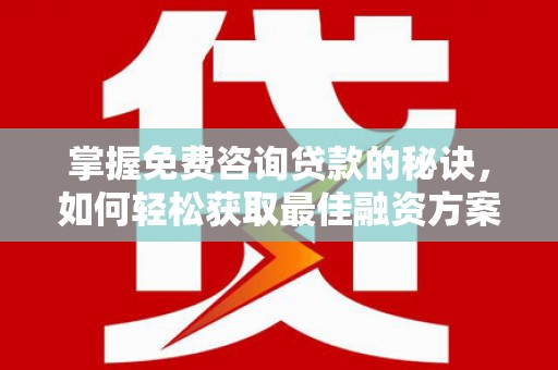 代县掌握免费咨询贷款的秘诀，如何轻松获取最佳融资方案
