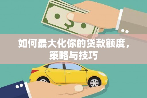 代县如何最大化你的贷款额度，策略与技巧