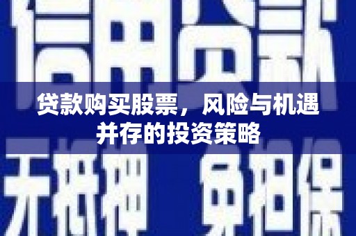 代县贷款购买股票，风险与机遇并存的投资策略