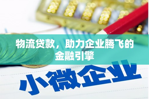 代县物流贷款，助力企业腾飞的金融引擎