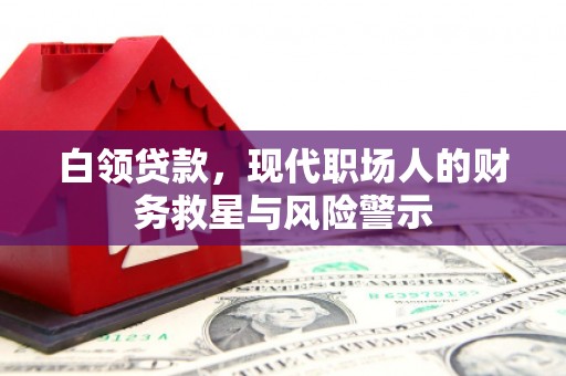 代县白领贷款，现代职场人的财务救星与风险警示