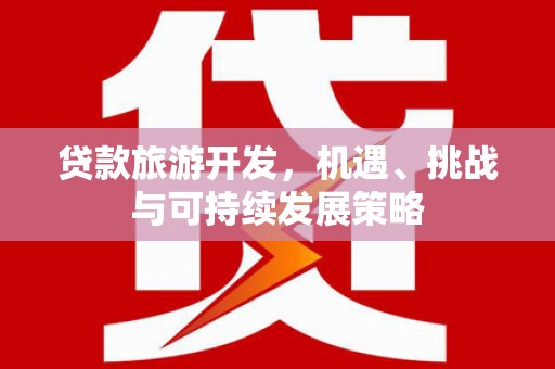 代县贷款旅游开发，机遇、挑战与可持续发展策略
