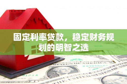 代县固定利率贷款，稳定财务规划的明智之选