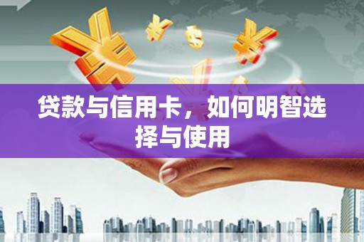 代县贷款与信用卡，如何明智选择与使用