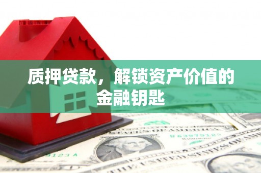 代县质押贷款，解锁资产价值的金融钥匙