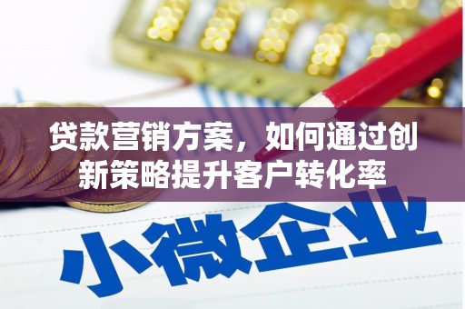 代县贷款营销方案，如何通过创新策略提升客户转化率