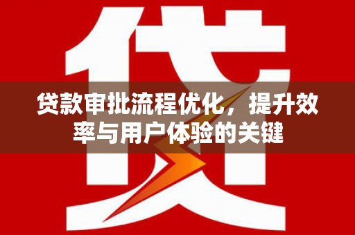 代县贷款审批流程优化，提升效率与用户体验的关键