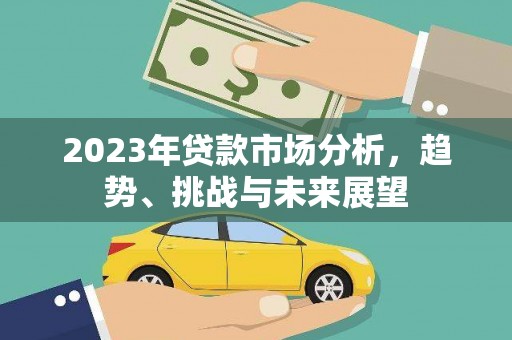 代县2023年贷款市场分析，趋势、挑战与未来展望