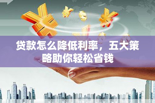 代县贷款怎么降低利率，五大策略助你轻松省钱