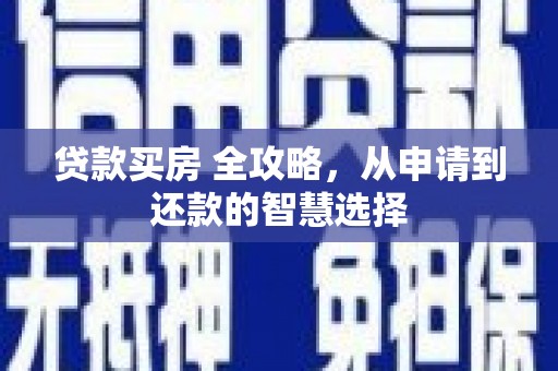 代县贷款买房 全攻略，从申请到还款的智慧选择