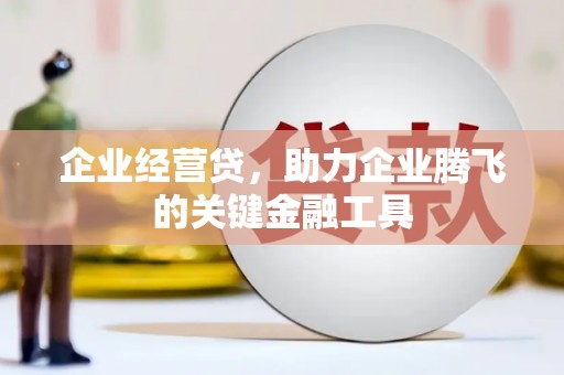代县企业经营贷，助力企业腾飞的关键金融工具