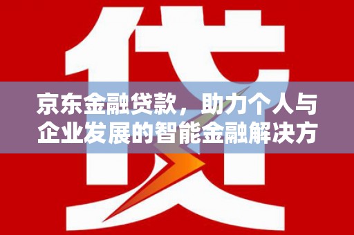 代县京东金融贷款，助力个人与企业发展的智能金融解决方案